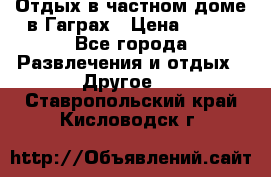 Отдых в частном доме в Гаграх › Цена ­ 350 - Все города Развлечения и отдых » Другое   . Ставропольский край,Кисловодск г.